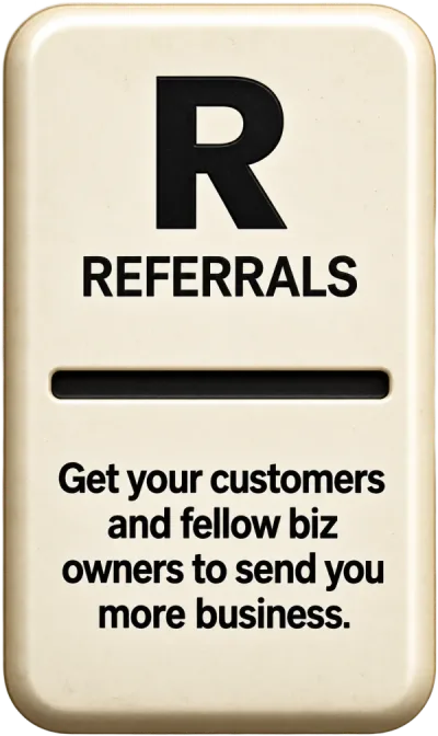R. Referrals. Get your customers and fellow business owners to send you more business.